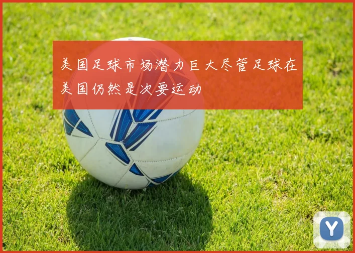美国足球市场潜力巨大尽管足球在美国仍然是次要运动
