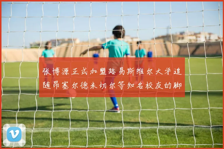 张博源正式加盟路易斯维尔大学追随昂塞尔德米切尔等知名校友的脚步