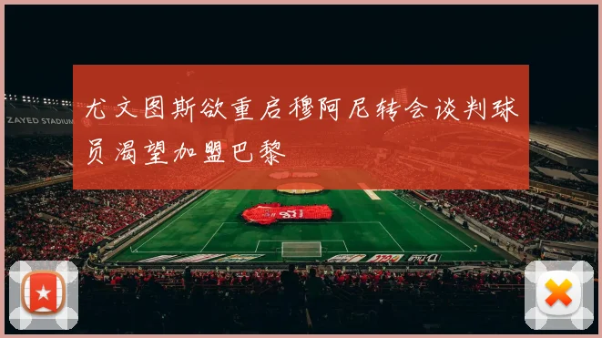 尤文图斯欲重启穆阿尼转会谈判球员渴望加盟巴黎
