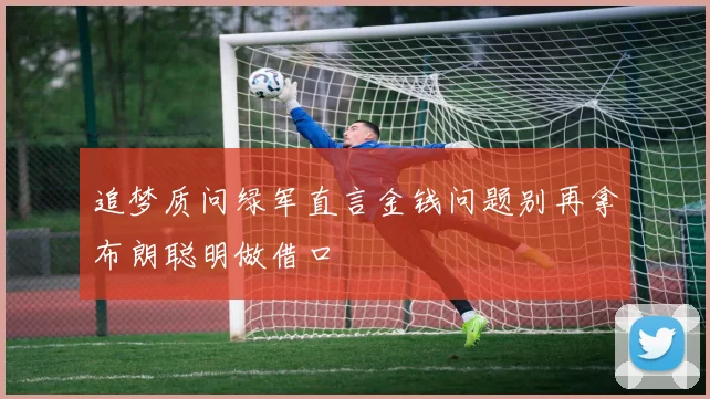 追梦质问绿军直言金钱问题别再拿布朗聪明做借口