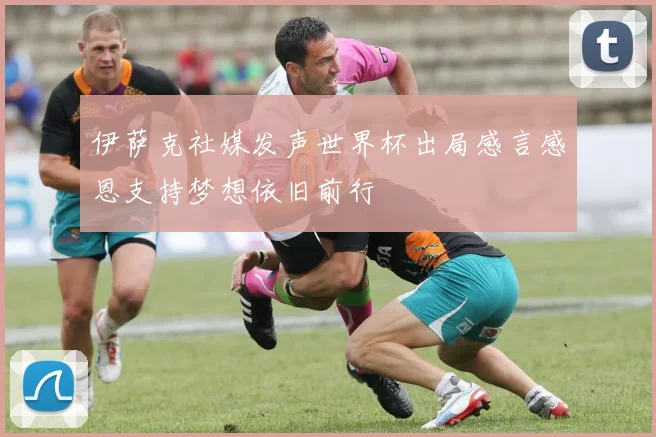 伊萨克社媒发声世界杯出局感言感恩支持梦想依旧前行