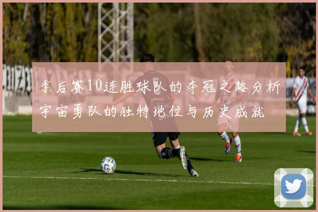 季后赛10连胜球队的夺冠之路分析宇宙勇队的独特地位与历史成就