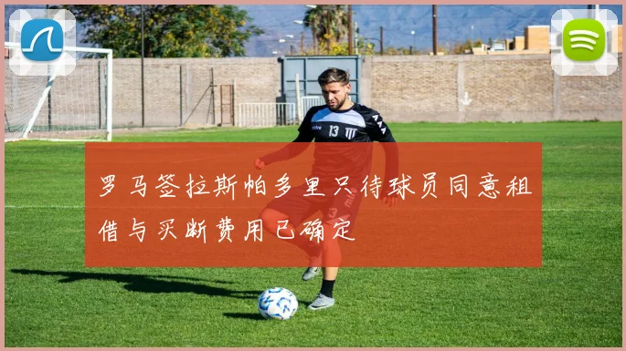罗马签拉斯帕多里只待球员同意租借与买断费用已确定
