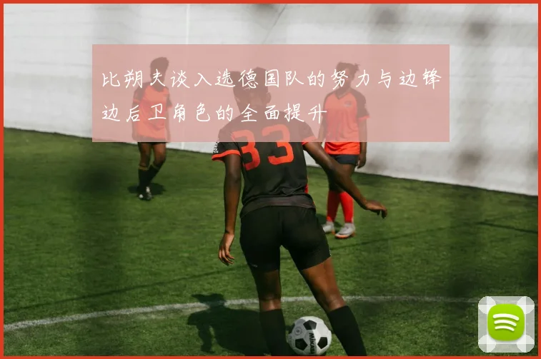 比朔夫谈入选德国队的努力与边锋边后卫角色的全面提升