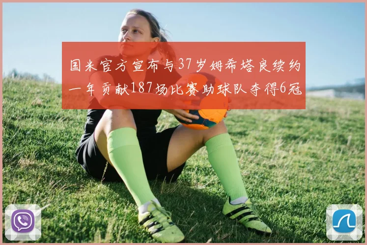 国米官方宣布与37岁姆希塔良续约一年贡献187场比赛助球队夺得6冠