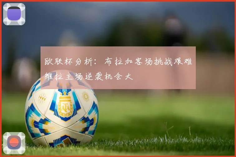 欧联杯分析：布拉加客场挑战艰难维拉主场逆袭机会大
