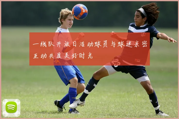 一线队开放日活动球员与球迷亲密互动共度美好时光